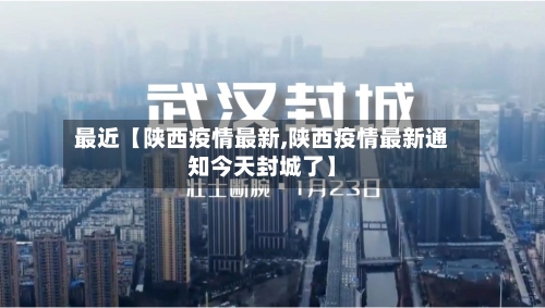 最近【陕西疫情最新,陕西疫情最新通知今天封城了】-第1张图片