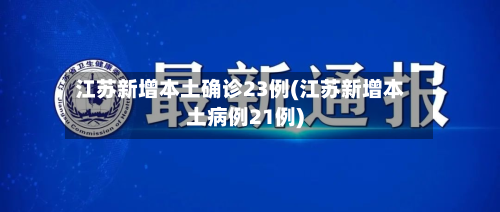 江苏新增本土确诊23例(江苏新增本土病例21例)-第2张图片