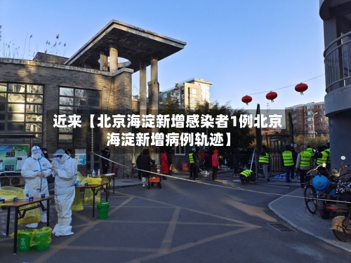 近来【北京海淀新增感染者1例北京海淀新增病例轨迹】-第2张图片