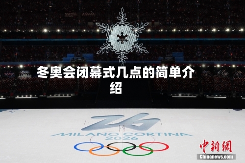 冬奥会闭幕式几点的简单介绍-第1张图片