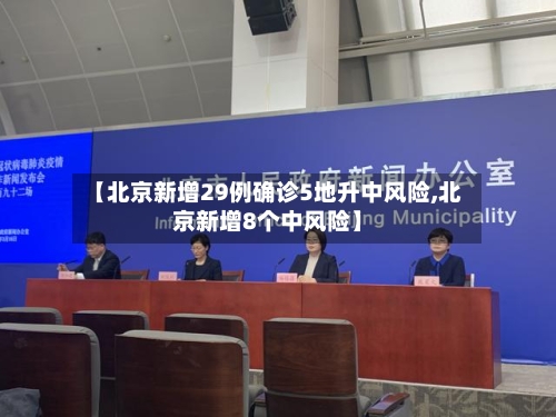 【北京新增29例确诊5地升中风险,北京新增8个中风险】-第2张图片