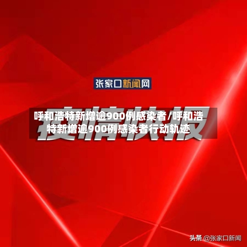 呼和浩特新增逾900例感染者/呼和浩特新增逾900例感染者行动轨迹-第2张图片