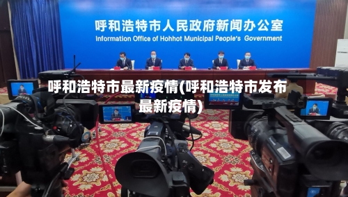呼和浩特市最新疫情(呼和浩特市发布最新疫情)-第1张图片