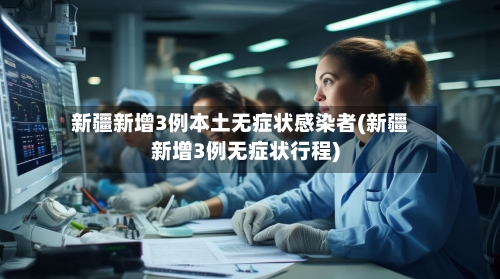 新疆新增3例本土无症状感染者(新疆新增3例无症状行程)-第1张图片