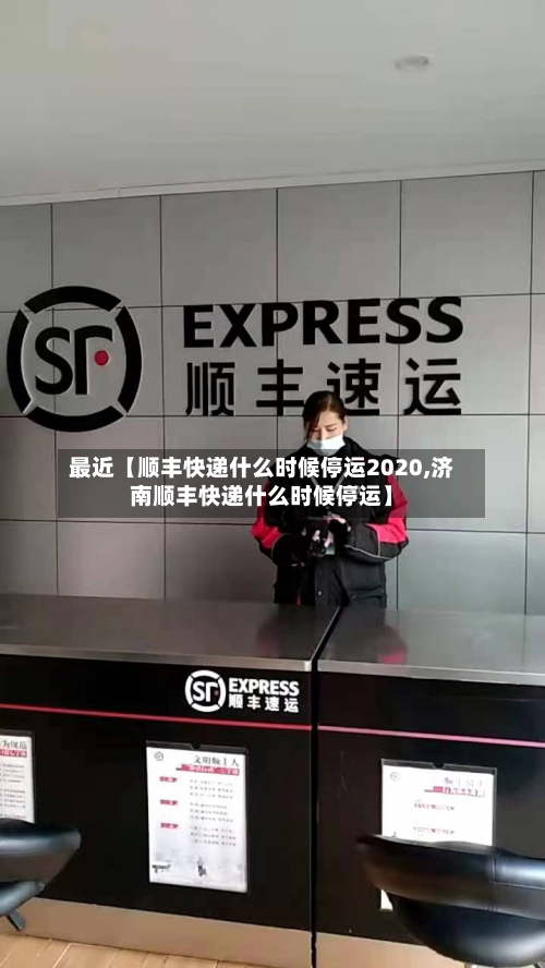 最近【顺丰快递什么时候停运2020,济南顺丰快递什么时候停运】-第1张图片