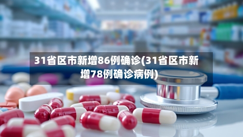 31省区市新增86例确诊(31省区市新增78例确诊病例)-第1张图片