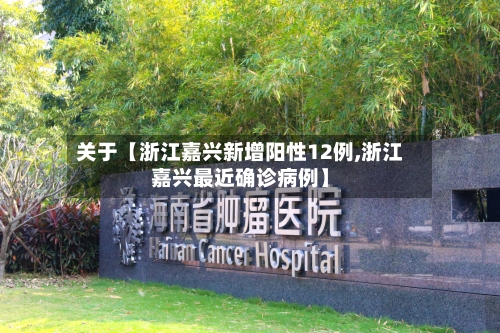 关于【浙江嘉兴新增阳性12例,浙江嘉兴最近确诊病例】-第1张图片