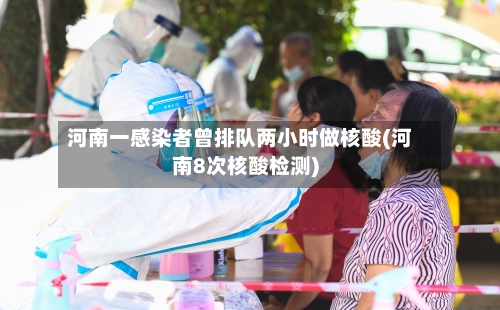 河南一感染者曾排队两小时做核酸(河南8次核酸检测)-第1张图片