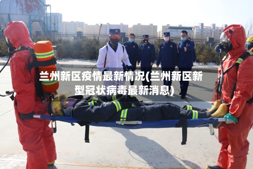 兰州新区疫情最新情况(兰州新区新型冠状病毒最新消息)-第2张图片