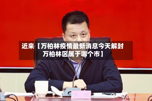 近来【万柏林疫情最新消息今天解封万柏林区属于哪个市】-第3张图片