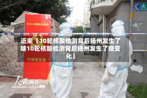 近来【10轮核酸检测背后扬州发生了啥10轮核酸检测背后扬州发生了啥变化】-第1张图片