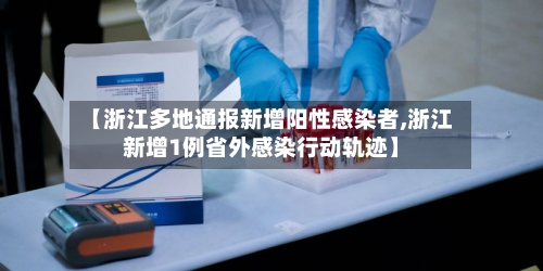 【浙江多地通报新增阳性感染者,浙江新增1例省外感染行动轨迹】-第1张图片