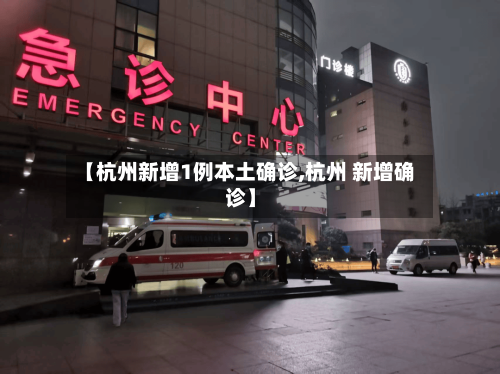 【杭州新增1例本土确诊,杭州 新增确诊】-第1张图片
