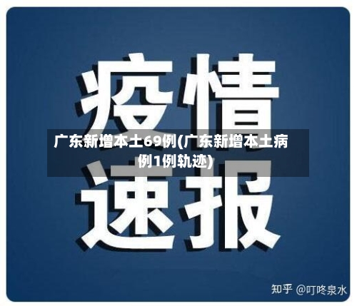 广东新增本土69例(广东新增本土病例1例轨迹)-第1张图片