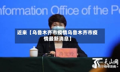 近来【乌鲁木齐市疫情乌鲁木齐市疫情最新消息】-第1张图片