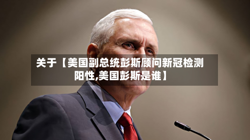 关于【美国副总统彭斯顾问新冠检测阳性,美国彭斯是谁】-第1张图片