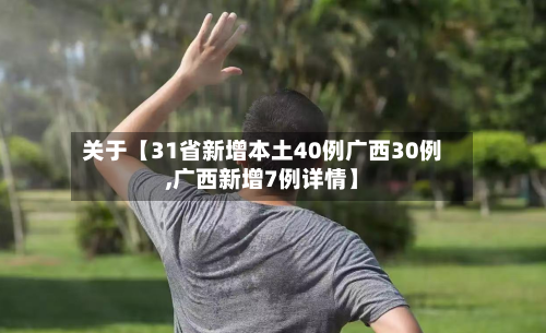 关于【31省新增本土40例广西30例,广西新增7例详情】-第1张图片