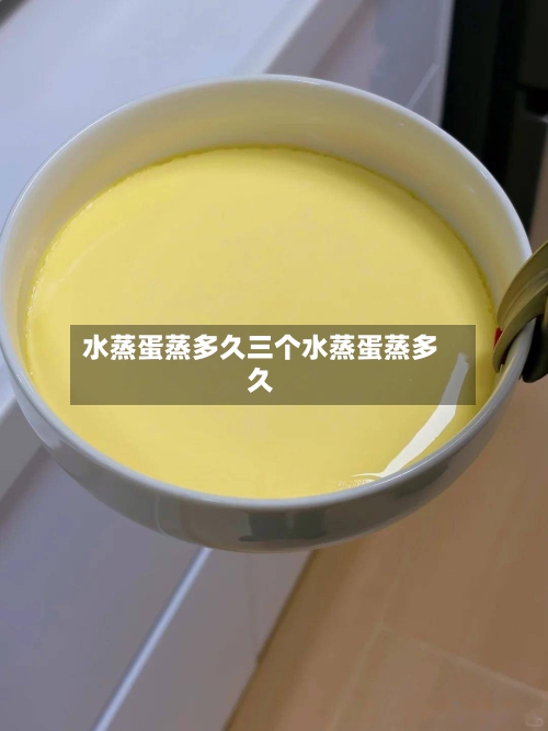 水蒸蛋蒸多久三个水蒸蛋蒸多久