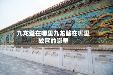 九龙壁在哪里九龙壁在哪里故宫的哪里