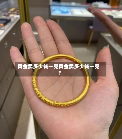 黄金卖多少钱一克黄金卖多少钱一克?
