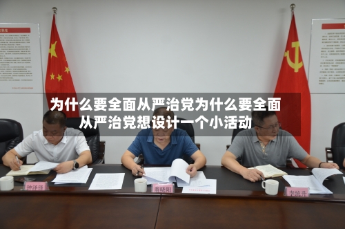 为什么要全面从严治党为什么要全面从严治党想设计一个小活动
