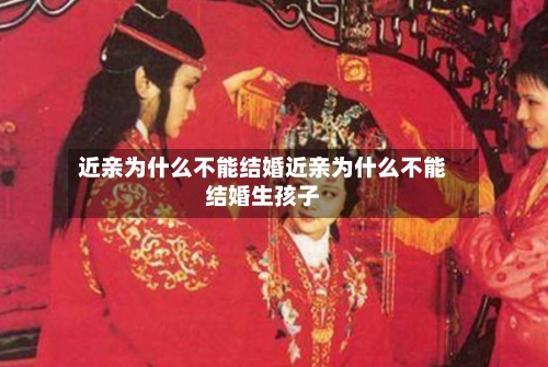 近亲为什么不能结婚近亲为什么不能结婚生孩子