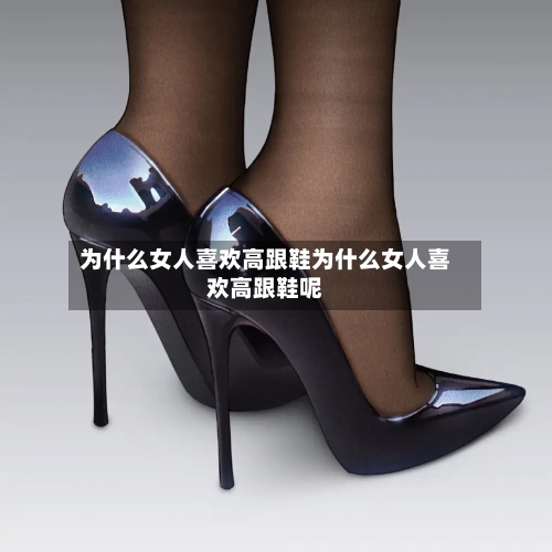 为什么女人喜欢高跟鞋为什么女人喜欢高跟鞋呢