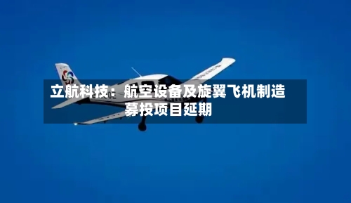 立航科技:航空设备及旋翼飞机制造募投项目延期