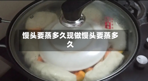 馒头要蒸多久现做馒头要蒸多久
