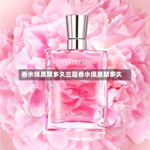 香水保质期多久兰蔻香水保质期多久