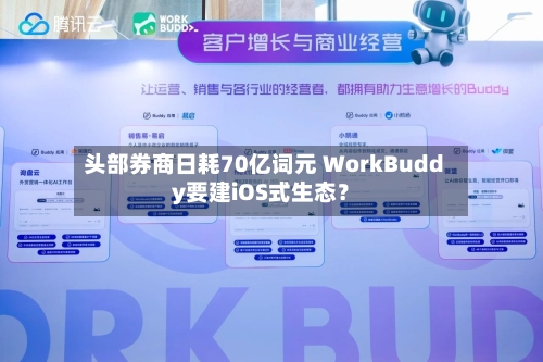 头部券商日耗70亿词元 WorkBuddy要建iOS式生态?