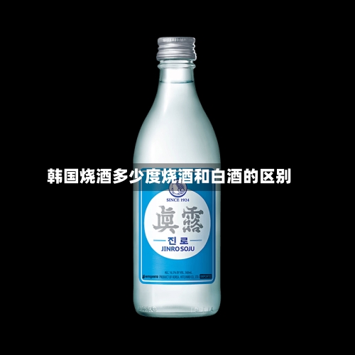 韩国烧酒多少度烧酒和白酒的区别