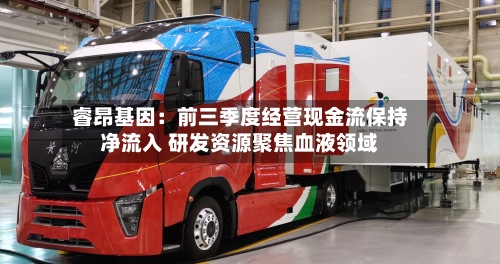 睿昂基因:前三季度经营现金流保持净流入 研发资源聚焦血液领域