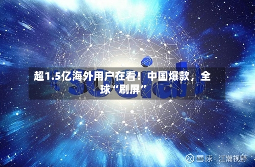 超1.5亿海外用户在看!中国爆款,全球“刷屏”