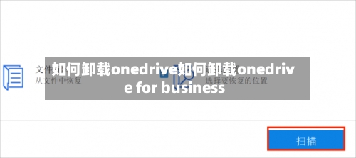 如何卸载onedrive如何卸载onedrive for business