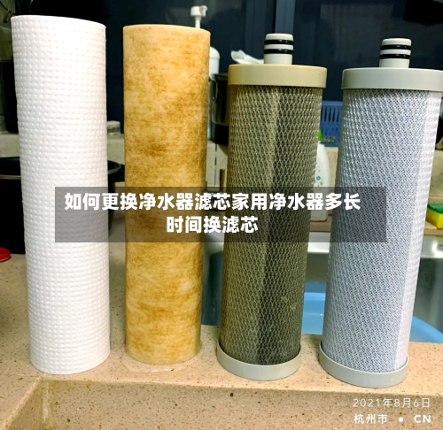 如何更换净水器滤芯家用净水器多长时间换滤芯