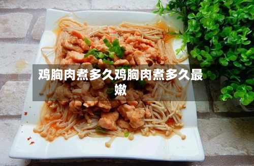 鸡胸肉煮多久鸡胸肉煮多久最嫩