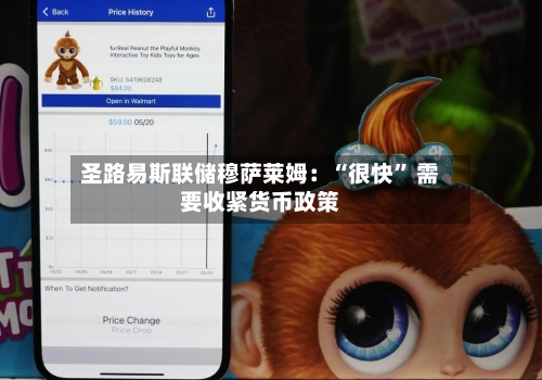 圣路易斯联储穆萨莱姆:“很快” 需要收紧货币政策