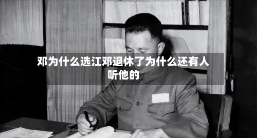 邓为什么选江邓退休了为什么还有人听他的