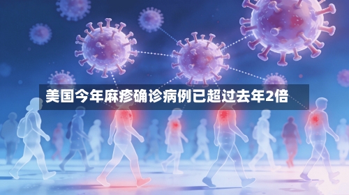 美国今年麻疹确诊病例已超过去年2倍