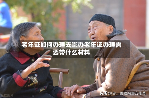 老年证如何办理去哪办老年证办理需要带什么材料