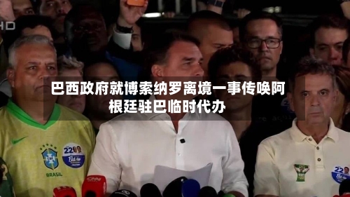 巴西政府就博索纳罗离境一事传唤阿根廷驻巴临时代办