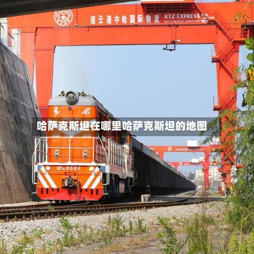 哈萨克斯坦在哪里哈萨克斯坦的地图