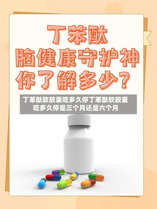 丁苯酞软胶囊吃多久停丁苯酞软胶囊吃多久停是三个月还是六个月