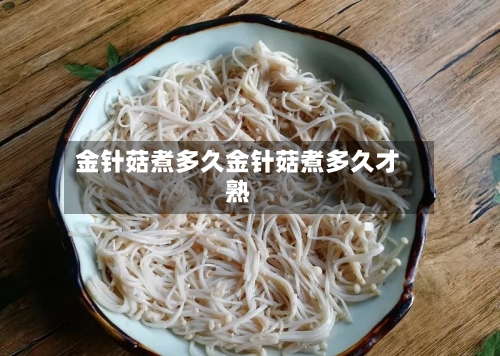金针菇煮多久金针菇煮多久才熟