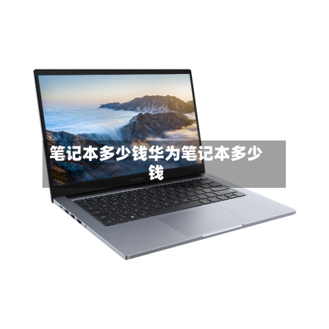 笔记本多少钱华为笔记本多少钱