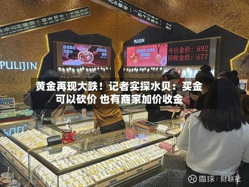 黄金再现大跌!记者实探水贝:买金可以砍价 也有商家加价收金