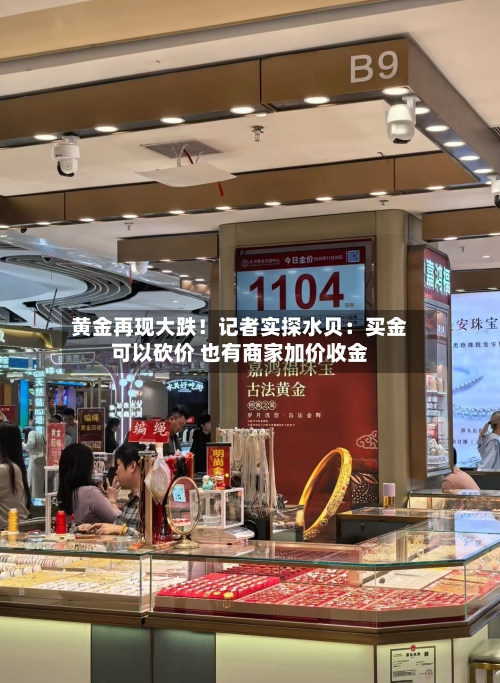 黄金再现大跌!记者实探水贝:买金可以砍价 也有商家加价收金