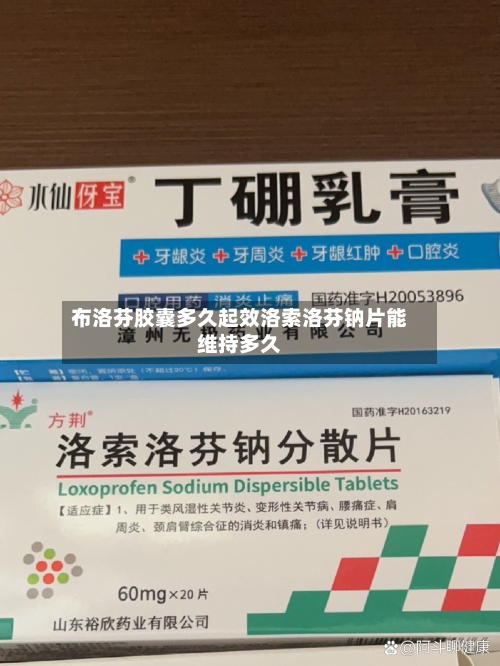 布洛芬胶囊多久起效洛索洛芬钠片能维持多久
