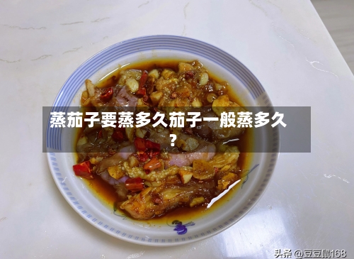 蒸茄子要蒸多久茄子一般蒸多久?